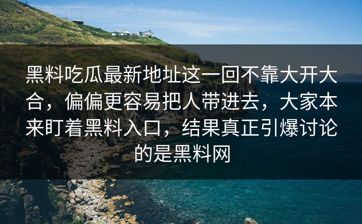 黑料吃瓜最新地址这一回不靠大开大合，偏偏更容易把人带进去，大家本来盯着黑料入口，结果真正引爆讨论的是黑料网