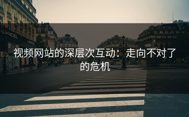 视频网站的深层次互动：走向不对了的危机