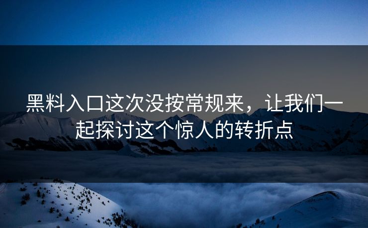 黑料入口这次没按常规来，让我们一起探讨这个惊人的转折点