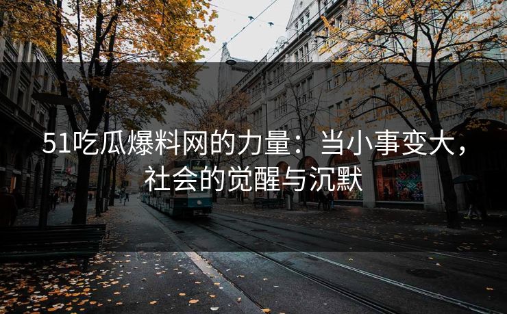 51吃瓜爆料网的力量：当小事变大，社会的觉醒与沉默