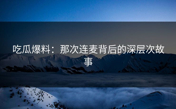 吃瓜爆料:那次连麦背后的深层次故事