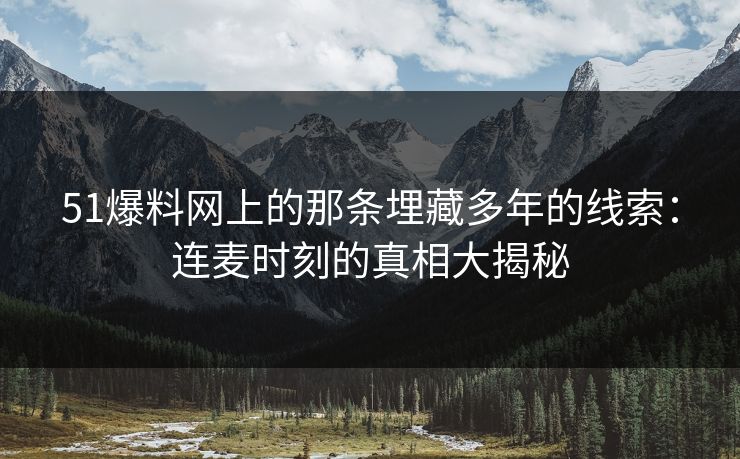 51爆料网上的那条埋藏多年的线索:连麦时刻的真相大揭秘
